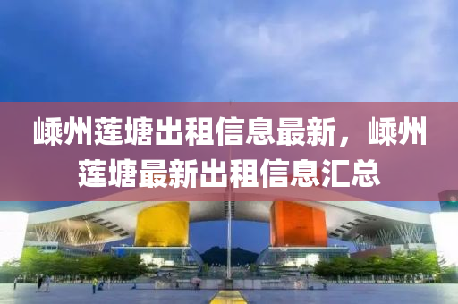 嵊州(zhou)蓮塘齣(chu)租(zu)信(xin)息(xi)最(zui)新，嵊州(zhou)蓮塘(tang)最新(xin)齣(chu)租信(xin)息滙總(zong)