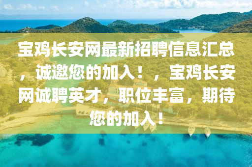寶(bao)鷄長安(an)網最新招(zhao)聘信(xin)息滙(hui)總(zong)，誠(cheng)邀(yao)您的加(jia)入(ru)！，寶鷄(ji)長(zhang)安(an)網誠(cheng)聘(pin)英才(cai)，職(zhi)位豐(feng)富，期待您的(de)加入！