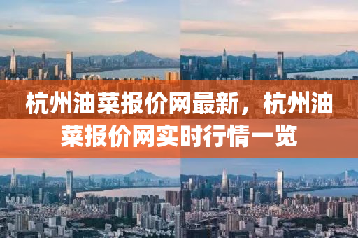 杭州(zhou)油(you)菜報(bao)價網最新(xin)，杭(hang)州(zhou)油菜(cai)報價(jia)網實(shi)時(shi)行情一(yi)覽