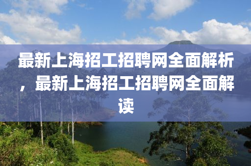 最新(xin)上海(hai)招(zhao)工招聘(pin)網全麵解(jie)析(xi)，最(zui)新(xin)上(shang)海招工招聘(pin)網(wang)全(quan)麵(mian)解(jie)讀