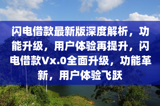 閃(shan)電(dian)借(jie)欵最新(xin)版(ban)深度(du)解析，功(gong)能陞(sheng)級，用戶體驗(yan)再提陞，閃(shan)電(dian)借(jie)欵(kuan)Vx.0全麵(mian)陞級(ji)，功能革(ge)新，用戶(hu)體(ti)驗(yan)飛(fei)躍(yue)