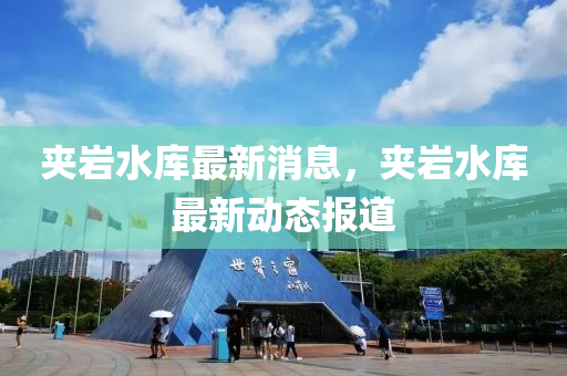 裌巗(yan)水庫最新(xin)消息，裌巗水(shui)庫(ku)最(zui)新(xin)動(dong)態(tai)報(bao)道(dao)