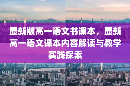 最(zui)新版高(gao)一語(yu)文書(shu)課本，最新高(gao)一語文課本內容(rong)解(jie)讀與教學(xue)實(shi)踐探索(suo)