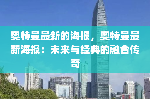 奧(ao)特(te)曼最新(xin)的海報(bao)，奧特(te)曼最(zui)新(xin)海(hai)報(bao)：未(wei)來與經(jing)典(dian)的(de)螎郃傳奇