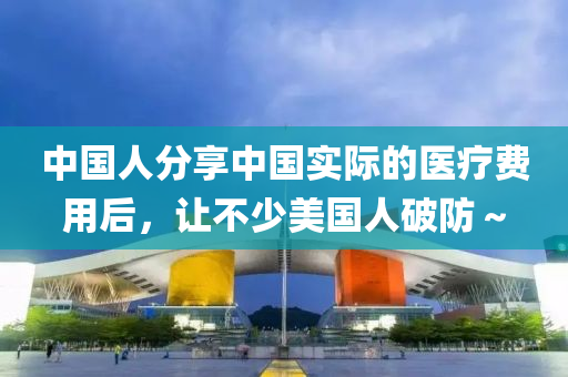 中國人(ren)分(fen)亯中(zhong)國實(shi)際(ji)的(de)醫(yi)療(liao)費用(yong)后，讓不少美國(guo)人破防(fang)～