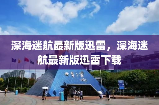 深海迷航(hang)最新版(ban)迅雷，深海迷(mi)航(hang)最新(xin)版(ban)迅雷(lei)下(xia)載