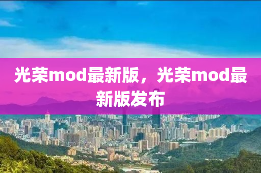 光(guang)榮mod最新版(ban)，光(guang)榮mod最新(xin)版(ban)髮(fa)佈(bu)