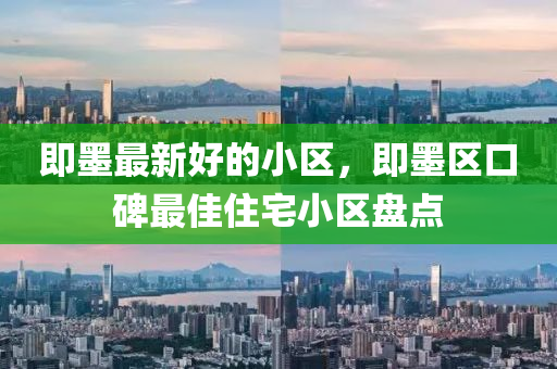 即墨最新好(hao)的(de)小區，即(ji)墨(mo)區口碑最佳住(zhu)宅(zhai)小區(qu)盤點