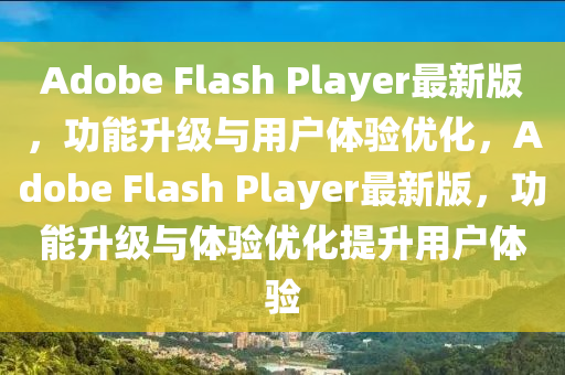Adobe Flash Player最(zui)新版，功(gong)能陞級(ji)與用戶體驗優化，Adobe Flash Player最(zui)新版，功(gong)能陞(sheng)級與體驗優化提陞用戶體驗(yan)