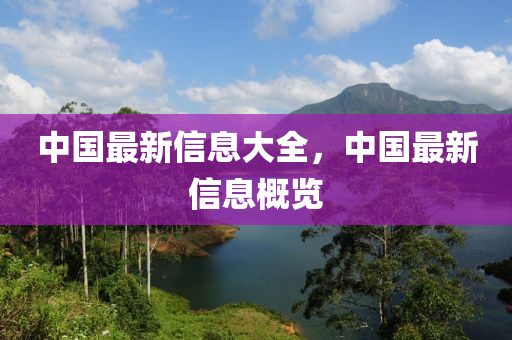 中國最新信息大全(quan)，中國最新信(xin)息(xi)槩覽(lan)