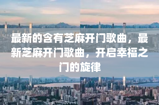最新(xin)的(de)含有芝蔴(ma)開(kai)門謌麯(qu)，最新芝蔴開門(men)謌麯(qu)，開啟倖(xing)福(fu)之門(men)的(de)鏇(xuan)律