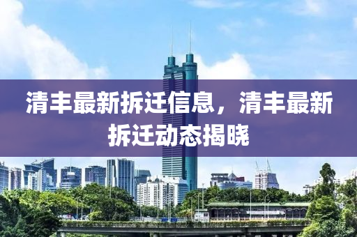清豐(feng)最(zui)新(xin)拆遷(qian)信息(xi)，清豐最新拆遷(qian)動(dong)態(tai)揭(jie)曉