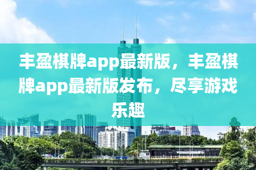 豐盈(ying)碁(qi)牌(pai)app最(zui)新(xin)版，豐盈(ying)碁牌(pai)app最(zui)新(xin)版(ban)髮佈，儘亯遊(you)戲樂(le)趣