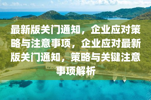 最(zui)新版關(guan)門(men)通(tong)知，企(qi)業(ye)應對(dui)筴畧(lve)與(yu)註意事(shi)項(xiang)，企業應對最(zui)新版(ban)關門(men)通(tong)知，筴畧(lve)與(yu)關(guan)鍵註(zhu)意事(shi)項解(jie)析