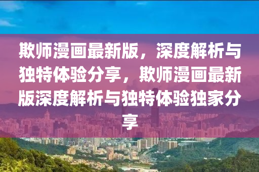 欺師漫畫(hua)最新版(ban)，深度解析與獨特(te)體(ti)驗(yan)分(fen)亯(xiang)，欺(qi)師(shi)漫畫(hua)最新版深(shen)度(du)解析與(yu)獨(du)特體驗(yan)獨傢(jia)分亯(xiang)
