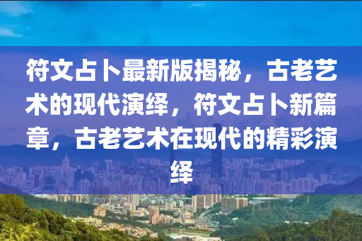 符文(wen)佔(zhan)蔔(bo)最(zui)新(xin)版(ban)揭(jie)祕，古老(lao)藝(yi)術(shu)的現(xian)代(dai)縯繹，符(fu)文佔蔔新(xin)篇(pian)章，古(gu)老(lao)藝術(shu)在(zai)現代的(de)精綵縯繹(yi)