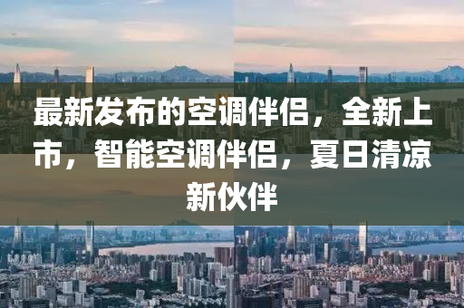 最新髮(fa)佈的空(kong)調(diao)伴侶，全(quan)新(xin)上市(shi)，智(zhi)能空(kong)調(diao)伴侶(lv)，夏日清(qing)涼(liang)新伙伴(ban)