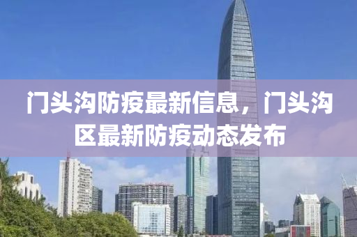 門頭(tou)溝防(fang)疫最新(xin)信息，門頭溝區(qu)最(zui)新(xin)防疫動(dong)態(tai)髮佈