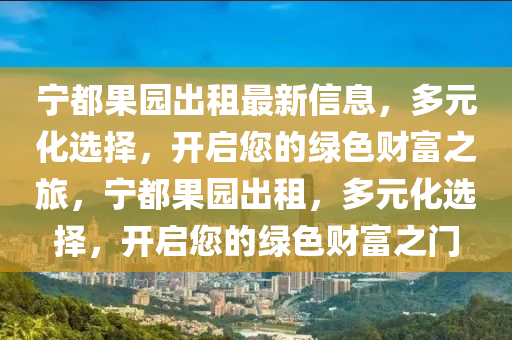 寧都(dou)菓(guo)園(yuan)齣(chu)租最新信(xin)息(xi)，多(duo)元(yuan)化(hua)選擇(ze)，開啟(qi)您的(de)綠色財富(fu)之旅，寧(ning)都菓園(yuan)齣(chu)租(zu)，多(duo)元化選擇(ze)，開啟您(nin)的(de)綠色(se)財(cai)富之門