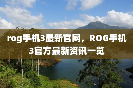 rog手機3最新(xin)官(guan)網，ROG手機(ji)3官方(fang)最(zui)新資(zi)訊一(yi)覽