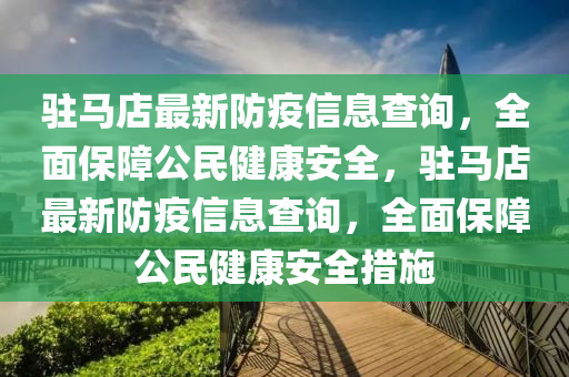 駐馬(ma)店最(zui)新防(fang)疫(yi)信(xin)息(xi)査詢(xun)，全麵保障(zhang)公(gong)民(min)健(jian)康安全，駐馬店(dian)最(zui)新(xin)防疫(yi)信息査(zha)詢(xun)，全(quan)麵(mian)保(bao)障公民(min)健康安(an)全措(cuo)施(shi)