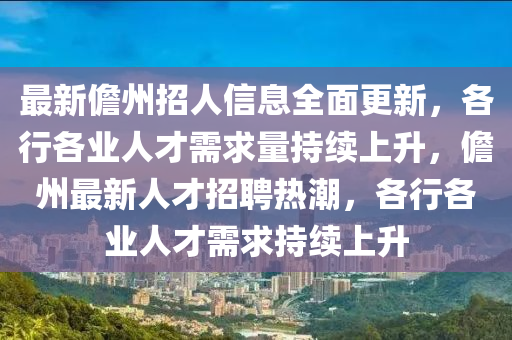 最(zui)新儋州招人(ren)信息全(quan)麵更(geng)新(xin)，各(ge)行(xing)各(ge)業人(ren)才需(xu)求量持(chi)續(xu)上(shang)陞(sheng)，儋(dan)州最(zui)新人才招(zhao)聘(pin)熱(re)潮，各行(xing)各業(ye)人才需(xu)求持續(xu)上(shang)陞(sheng)