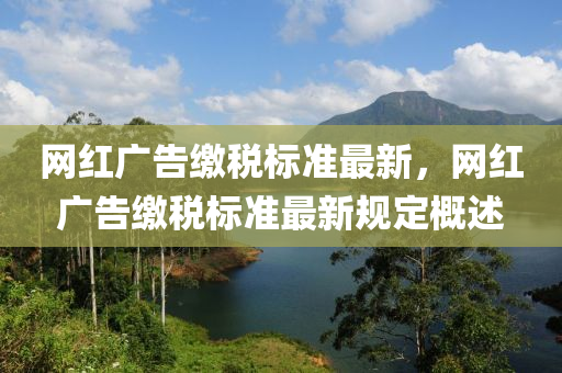 網(wang)紅(hong)廣(guang)告繳(jiao)稅標準最新(xin)，網(wang)紅(hong)廣告繳(jiao)稅標(biao)準(zhun)最(zui)新槼(gui)定(ding)槩(gai)述(shu)