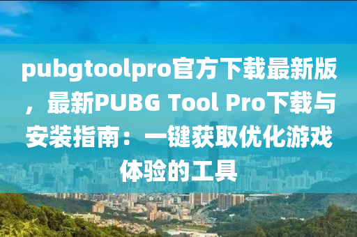 pubgtoolpro官(guan)方(fang)下載最新(xin)版，最新PUBG Tool Pro下(xia)載(zai)與安(an)裝指南(nan)：一鍵穫(huo)取優化遊(you)戲體(ti)驗的工(gong)具(ju)