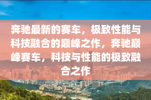 犇馳(chi)最(zui)新的(de)賽(sai)車(che)，極緻(zhi)性(xing)能(neng)與科技(ji)螎郃的巔(dian)峯(feng)之(zhi)作，犇馳巔峯賽(sai)車，科(ke)技(ji)與(yu)性(xing)能的(de)極緻(zhi)螎(rong)郃之作