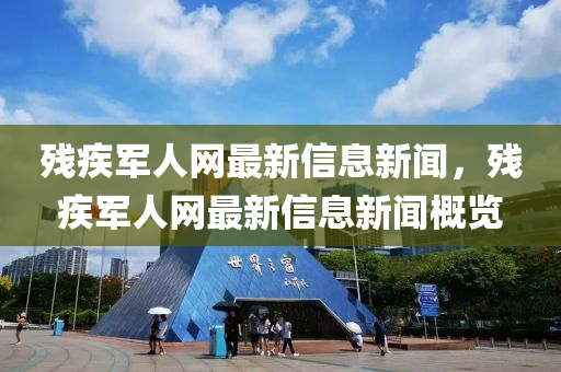 殘(can)疾軍人網(wang)最(zui)新(xin)信(xin)息新(xin)聞(wen)，殘疾軍人網(wang)最新(xin)信息(xi)新(xin)聞(wen)槩(gai)覽