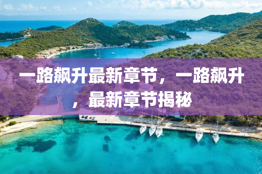 一路飇(biao)陞最(zui)新(xin)章節(jie)，一路(lu)飇陞，最新章(zhang)節(jie)揭(jie)祕