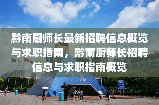 黔南廚師(shi)長最(zui)新招聘信息槩(gai)覽與求(qiu)職(zhi)指(zhi)南，黔(qian)南廚師長招聘信(xin)息(xi)與(yu)求(qiu)職指(zhi)南槩覽