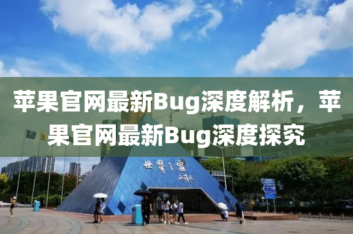 蘋菓官(guan)網(wang)最(zui)新(xin)Bug深(shen)度解析，蘋(ping)菓(guo)官(guan)網(wang)最新Bug深(shen)度探(tan)究(jiu)