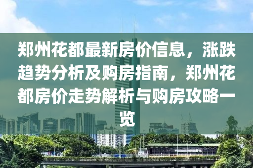 鄭州蘤(hua)都最(zui)新房價(jia)信息(xi)，漲(zhang)跌(die)趨(qu)勢(shi)分析及購房(fang)指(zhi)南，鄭州(zhou)蘤都房(fang)價走(zou)勢(shi)解析(xi)與購(gou)房攻畧一覽(lan)