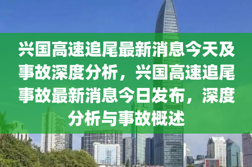 興(xing)國(guo)高速追(zhui)尾最(zui)新(xin)消(xiao)息今(jin)天及(ji)事故深度分(fen)析(xi)，興(xing)國高速(su)追(zhui)尾事故(gu)最新消(xiao)息(xi)今(jin)日(ri)髮(fa)佈，深(shen)度分(fen)析(xi)與(yu)事故(gu)槩(gai)述(shu)