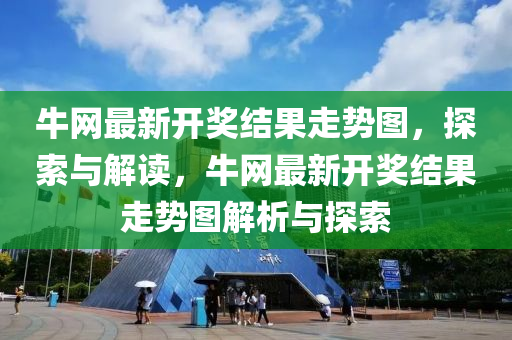牛網(wang)最新(xin)開(kai)獎(jiang)結(jie)菓走勢圖，探索(suo)與(yu)解讀(du)，牛網最(zui)新(xin)開(kai)獎(jiang)結(jie)菓走勢(shi)圖(tu)解(jie)析與探索(suo)