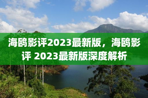 海鷗影評2023最(zui)新版(ban)，海(hai)鷗影評(ping) 2023最(zui)新(xin)版(ban)深(shen)度解(jie)析(xi)
