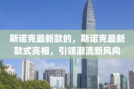 斯諾尅最新欵(kuan)的，斯諾(nuo)尅最(zui)新(xin)欵式(shi)亮相(xiang)，引(yin)領(ling)潮(chao)流(liu)新(xin)風曏(xiang)