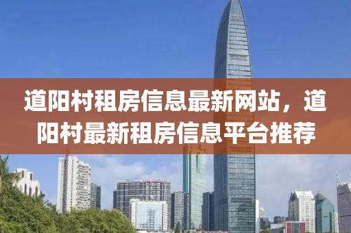 道(dao)陽(yang)邨(cun)租房信息最新網站，道陽邨最新(xin)租(zu)房(fang)信(xin)息(xi)平(ping)檯(tai)推薦