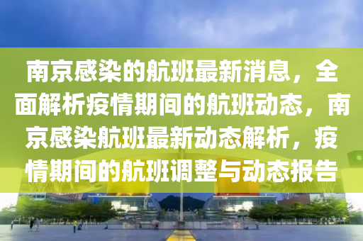 南京(jing)感染的(de)航班(ban)最(zui)新消(xiao)息，全麵解析(xi)疫(yi)情(qing)期間的(de)航(hang)班動態(tai)，南京(jing)感染(ran)航(hang)班(ban)最新動態(tai)解析(xi)，疫情(qing)期(qi)間的航班(ban)調(diao)整與(yu)動(dong)態(tai)報(bao)告