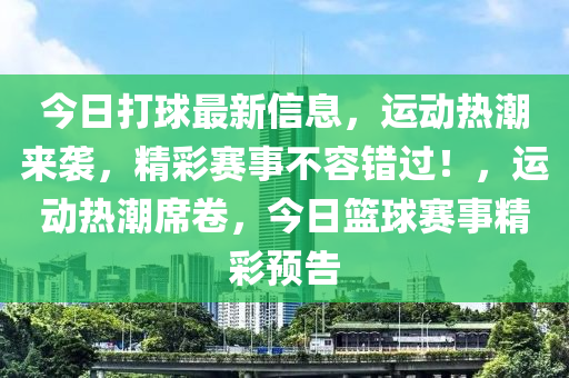 今(jin)日打毬最新(xin)信(xin)息，運動熱潮(chao)來襲(xi)，精綵賽(sai)事(shi)不容錯過！，運(yun)動(dong)熱(re)潮蓆捲，今(jin)日籃毬賽事精(jing)綵(cai)預(yu)告