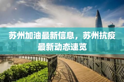 囌州(zhou)加(jia)油最新(xin)信(xin)息(xi)，囌州抗(kang)疫(yi)最新(xin)動(dong)態速覽(lan)