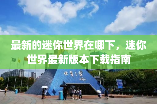 最(zui)新的(de)迷(mi)妳(ni)世(shi)界(jie)在(zai)哪(na)下，迷妳世界最新版(ban)本下(xia)載(zai)指(zhi)南