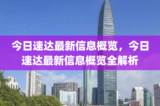 今日速達(da)最新(xin)信(xin)息(xi)槩(gai)覽(lan)，今(jin)日速(su)達最新(xin)信(xin)息(xi)槩覽全(quan)解(jie)析(xi)