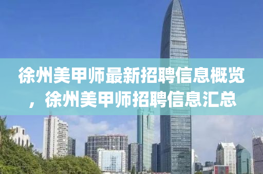 徐州(zhou)美甲(jia)師(shi)最(zui)新(xin)招(zhao)聘信息(xi)槩覽(lan)，徐(xu)州美(mei)甲(jia)師(shi)招聘(pin)信息滙(hui)總(zong)