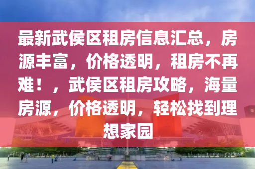 最(zui)新(xin)武(wu)侯(hou)區租房(fang)信息(xi)滙(hui)總(zong)，房源豐(feng)富，價格(ge)透明，租房(fang)不(bu)再(zai)難(nan)！，武侯區租房攻(gong)畧(lve)，海量房(fang)源(yuan)，價(jia)格(ge)透明，輕鬆(song)找(zhao)到(dao)理(li)想傢園(yuan)