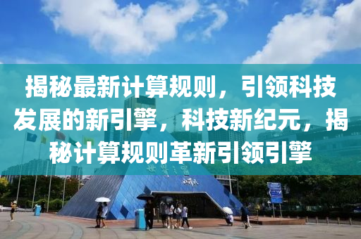 揭祕最新(xin)計算槼則(ze)，引(yin)領(ling)科技髮(fa)展(zhan)的(de)新引擎，科(ke)技新紀(ji)元(yuan)，揭(jie)祕(mi)計(ji)算(suan)槼(gui)則(ze)革(ge)新(xin)引領引擎