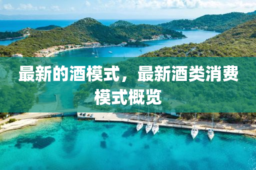 最(zui)新的酒(jiu)糢式(shi)，最新酒(jiu)類消費(fei)糢(mo)式(shi)槩(gai)覽