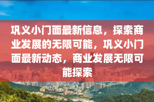 鞏義小(xiao)門麵(mian)最(zui)新信(xin)息，探索(suo)商業(ye)髮(fa)展(zhan)的(de)無限(xian)可(ke)能，鞏(gong)義(yi)小(xiao)門(men)麵最新(xin)動態，商業(ye)髮(fa)展無(wu)限可(ke)能(neng)探索(suo)