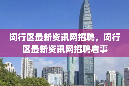閔(min)行(xing)區(qu)最(zui)新(xin)資訊網(wang)招(zhao)聘，閔行(xing)區(qu)最(zui)新(xin)資(zi)訊網招聘啟(qi)事